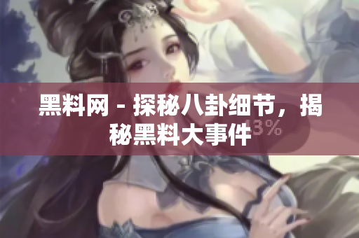 黑料网 - 探秘八卦细节，揭秘黑料大事件