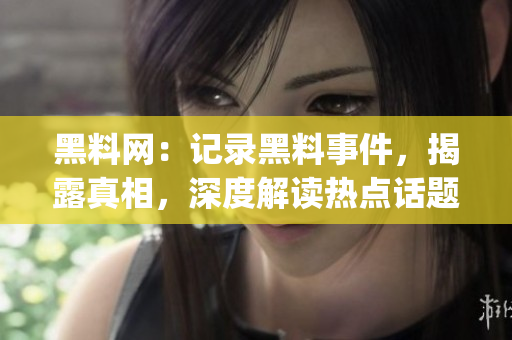 黑料网：记录黑料事件，揭露真相，深度解读热点话题(1)