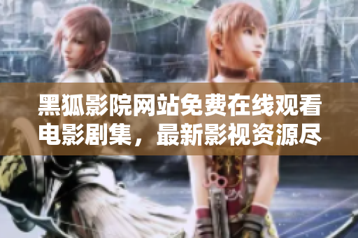 黑狐影院网站免费在线观看电影剧集，最新影视资源尽收眼底