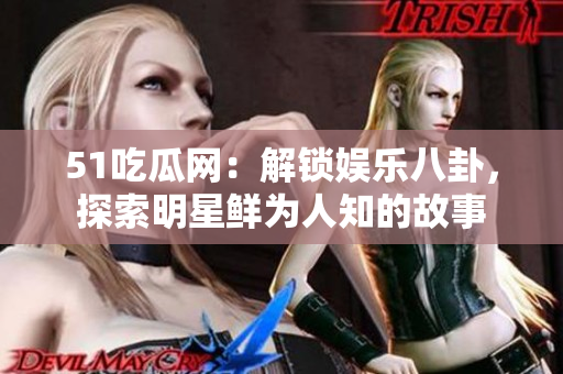 51吃瓜网：解锁娱乐八卦，探索明星鲜为人知的故事