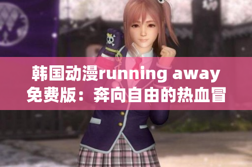 韩国动漫running away免费版：奔向自由的热血冒险！(1)