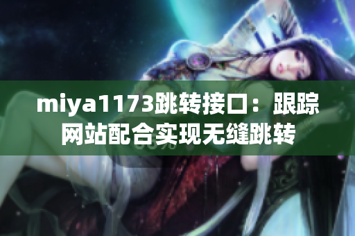 miya1173跳转接口：跟踪网站配合实现无缝跳转