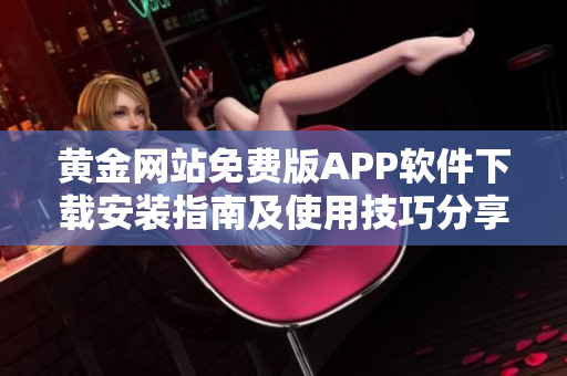 黄金网站免费版APP软件下载安装指南及使用技巧分享