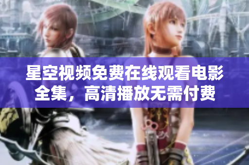 星空视频免费在线观看电影全集，高清播放无需付费