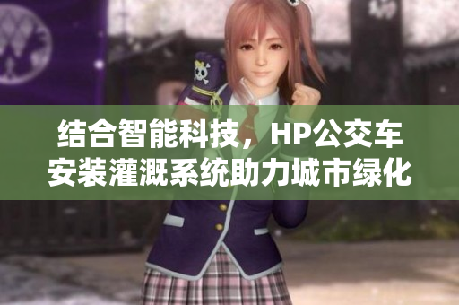 结合智能科技，HP公交车安装灌溉系统助力城市绿化