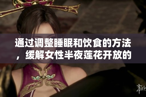 通过调整睡眠和饮食的方法，缓解女性半夜莲花开放的症状