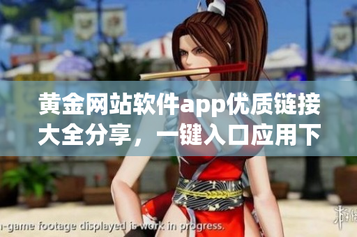 黄金网站软件app优质链接大全分享，一键入口应用下载指南
