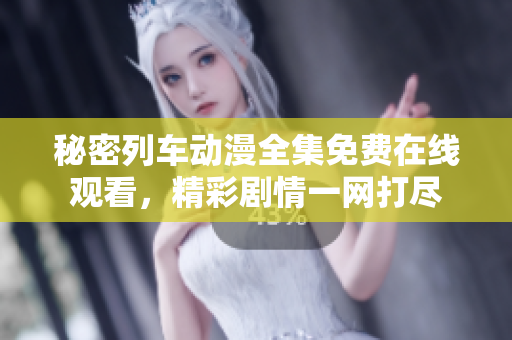 秘密列车动漫全集免费在线观看，精彩剧情一网打尽