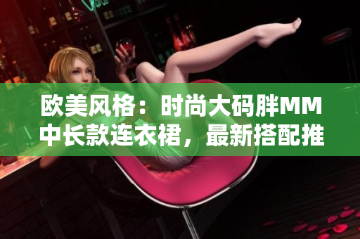 欧美风格：时尚大码胖MM中长款连衣裙，最新搭配推荐