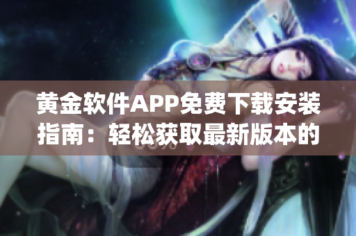 黄金软件APP免费下载安装指南：轻松获取最新版本的黄金软件 (1)