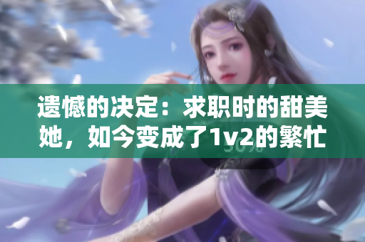 遗憾的决定：求职时的甜美她，如今变成了1v2的繁忙并肩
