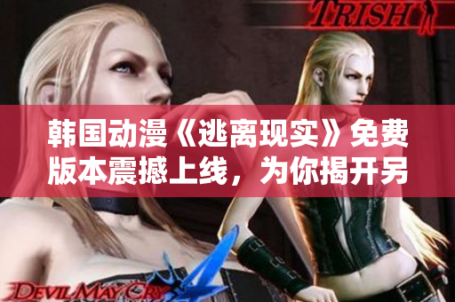 韩国动漫《逃离现实》免费版本震撼上线，为你揭开另一个世界大门