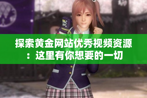探索黄金网站优秀视频资源：这里有你想要的一切