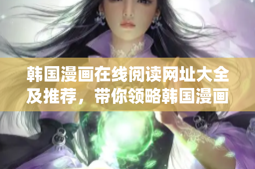 韩国漫画在线阅读网址大全及推荐，带你领略韩国漫画的精彩世界(1)