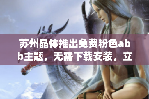 苏州晶体推出免费粉色abb主题，无需下载安装，立即体验靓丽风格(1)