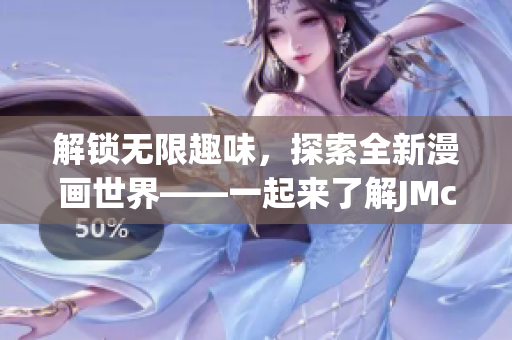 解锁无限趣味，探索全新漫画世界——一起来了解JMcomic