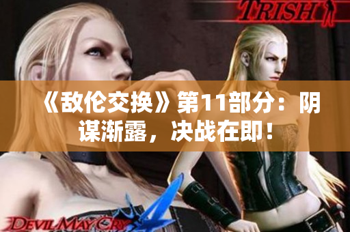 《敌伦交换》第11部分：阴谋渐露，决战在即！