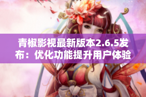 青椒影视最新版本2.6.5发布：优化功能提升用户体验