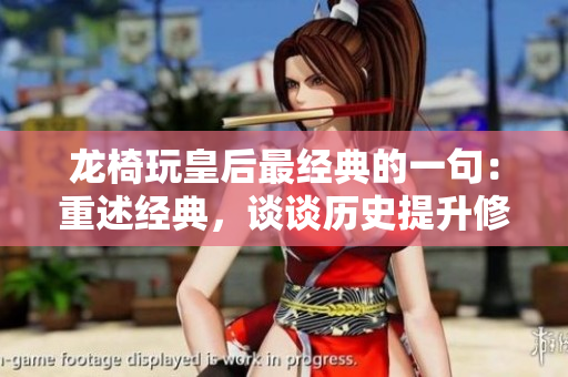 龙椅玩皇后最经典的一句：重述经典，谈谈历史提升修养