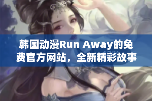 韩国动漫Run Away的免费官方网站，全新精彩故事等待探索！