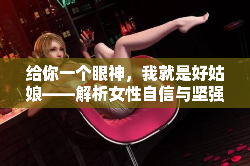 给你一个眼神，我就是好姑娘——解析女性自信与坚强的力量