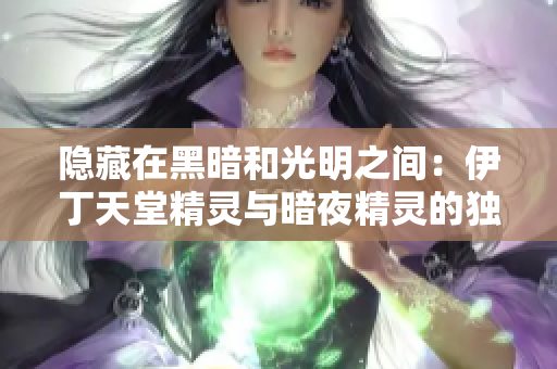 隐藏在黑暗和光明之间：伊丁天堂精灵与暗夜精灵的独特差异