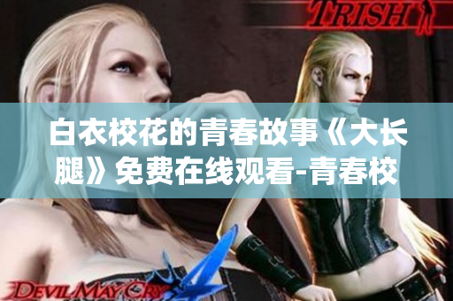 白衣校花的青春故事《大长腿》免费在线观看-青春校园剧新番(1)