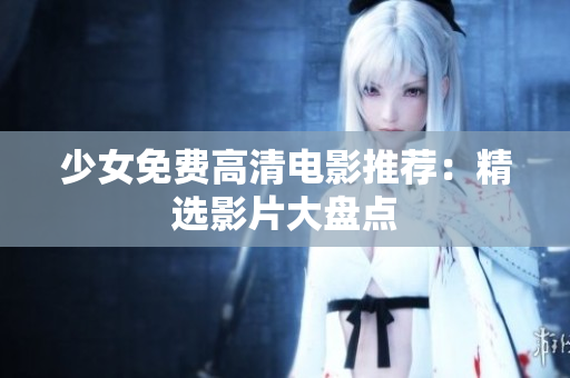 少女免费高清电影推荐：精选影片大盘点