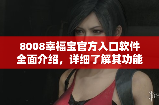 8008幸福宝官方入口软件全面介绍，详细了解其功能和特点