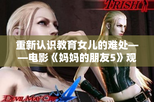 重新认识教育女儿的难处——电影《妈妈的朋友5》观后感