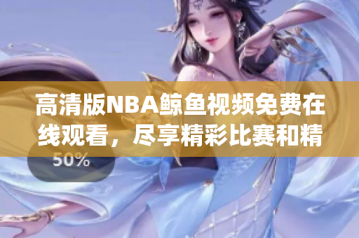 高清版NBA鲸鱼视频免费在线观看，尽享精彩比赛和精彩瞬间(1)