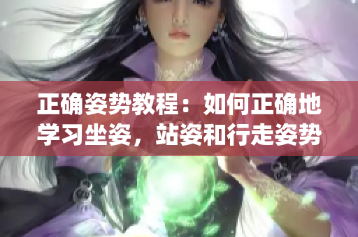 正确姿势教程：如何正确地学习坐姿，站姿和行走姿势？(1)