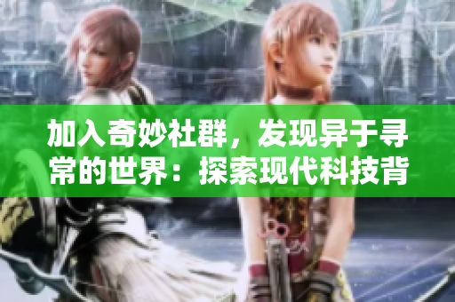 加入奇妙社群，发现异于寻常的世界：探索现代科技背后隐藏的奥秘！