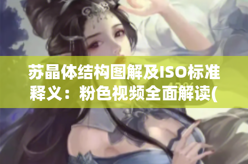 苏晶体结构图解及ISO标准释义：粉色视频全面解读(1)