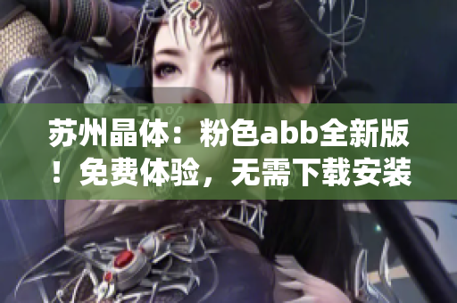 苏州晶体：粉色abb全新版！免费体验，无需下载安装！(1)