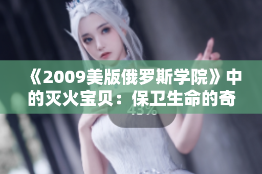 《2009美版俄罗斯学院》中的灭火宝贝：保卫生命的奇迹！