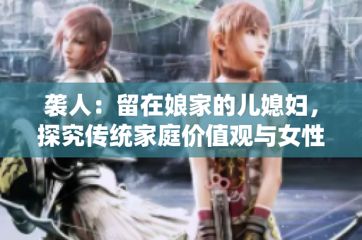袭人：留在娘家的儿媳妇，探究传统家庭价值观与女性选择