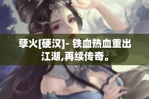 孽火[硬汉]- 铁血热血重出江湖,再续传奇。