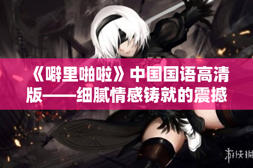 《噼里啪啦》中国国语高清版——细腻情感铸就的震撼力作
