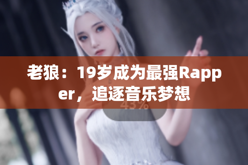 老狼：19岁成为最强Rapper，追逐音乐梦想