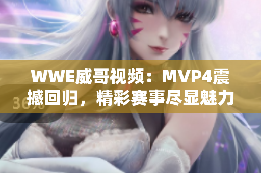 WWE威哥视频：MVP4震撼回归，精彩赛事尽显魅力