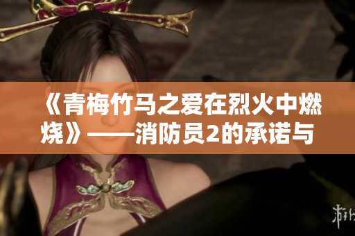 《青梅竹马之爱在烈火中燃烧》——消防员2的承诺与坚守