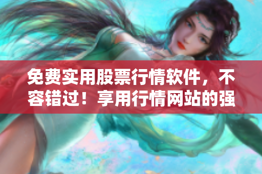 免费实用股票行情软件，不容错过！享用行情网站的强大功能！