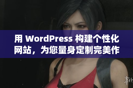 用 WordPress 构建个性化网站，为您量身定制完美作品(1)