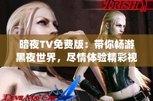 暗夜TV免费版：带你畅游黑夜世界，尽情体验精彩视听盛宴(1)