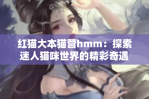 红猫大本猫营hmm：探索迷人猫咪世界的精彩奇遇