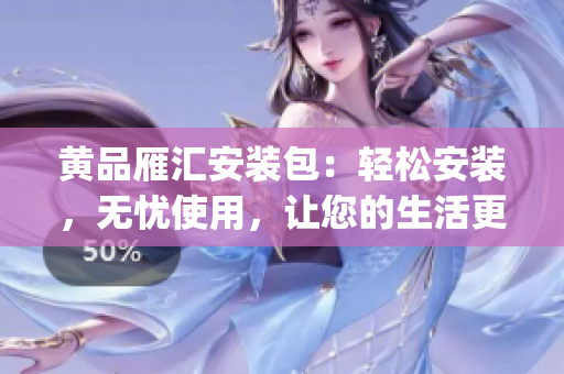 黄品雁汇安装包：轻松安装，无忧使用，让您的生活更加便捷(1)