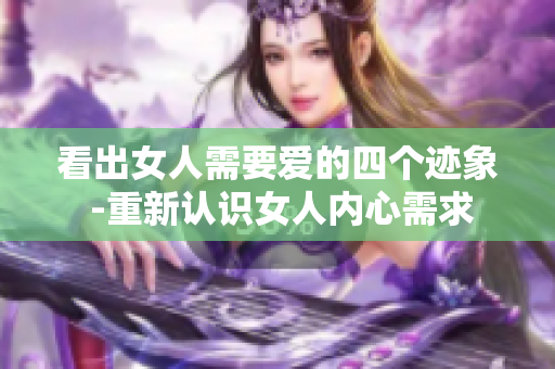 看出女人需要爱的四个迹象 -重新认识女人内心需求