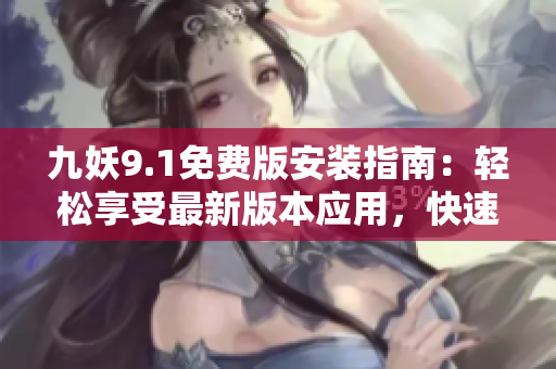 九妖9.1免费版安装指南：轻松享受最新版本应用，快速上手操作步骤