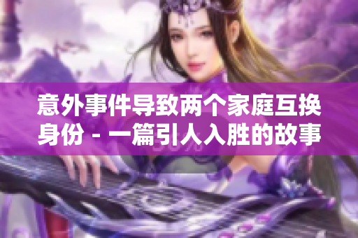 意外事件导致两个家庭互换身份 - 一篇引人入胜的故事
